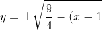 y = \pm \sqrt{\frac{9}{4} - (x - 1)^2}